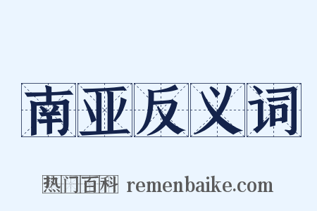 南亚反义词是什么意思的图片